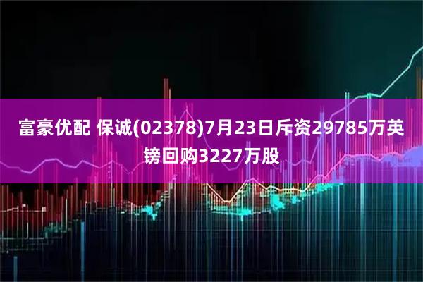 富豪优配 保诚(02378)7月23日斥资29785万英镑回购3227万股