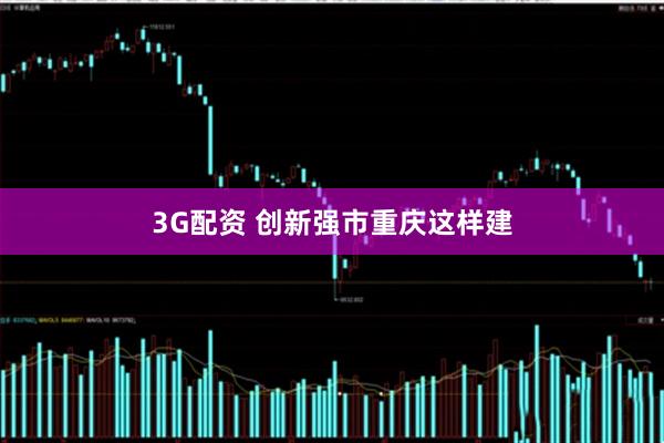 3G配资 创新强市重庆这样建